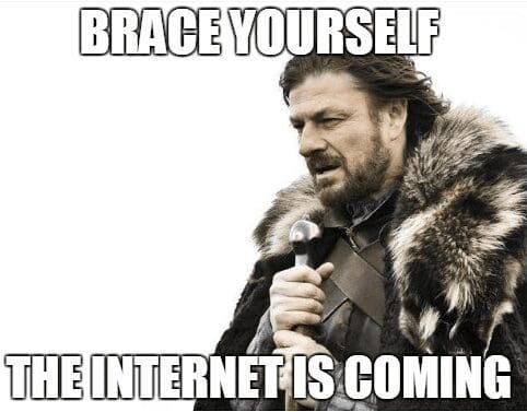 brace yourself the internet is coming